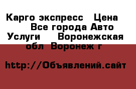 Карго экспресс › Цена ­ 100 - Все города Авто » Услуги   . Воронежская обл.,Воронеж г.